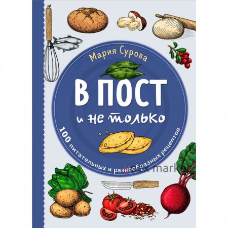 В пост и не только. 100 питательных и разнообразных рецептов. Сурова М.