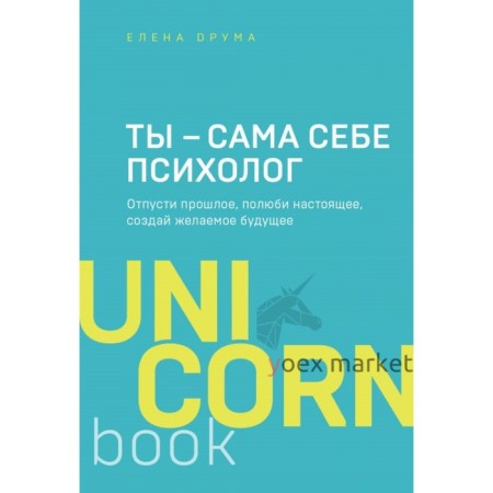 Ты – сама себе психолог. Отпусти прошлое, полюби настоящее, создай желаемое будущее. Друма Е.