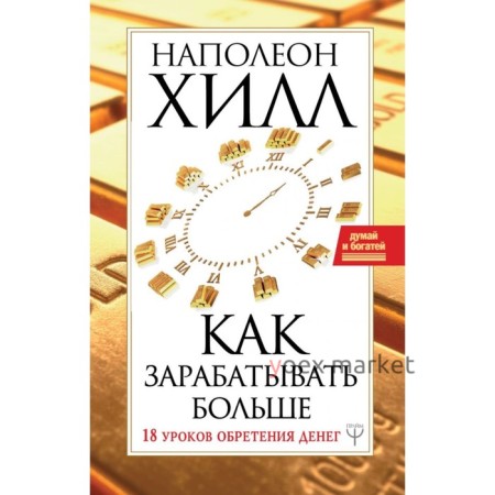 Как зарабатывать больше. 18 уроков оберетения денег. Хилл Н.