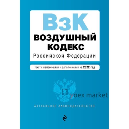 Воздушный кодекс Российской Федерации. Текст с изменениями и дополнениями на 2022 г.