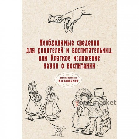 Необходимые сведения для родителей и воспитательниц, или Краткое изложение науки о воспитании