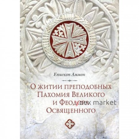 Послание епископа Аммона о житии преподобных Пахомия Великого и Феодора Освященного