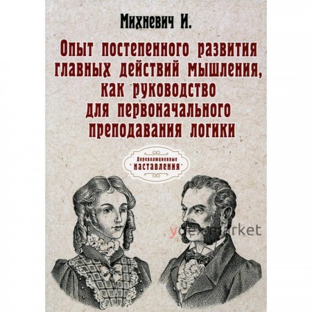 Опыт постепенного развития главных действий мышления, как руководство для первоначального преподавания логики. Минхевич И.